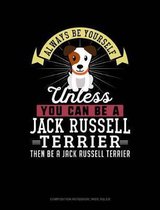 Always Be Yourself Unless You Can Be a Jack Russell Terrier Then Be a Jack Russell Terrier: Composition Notebook