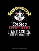 Always Be Yourself Unless You Can Be a Pandacorn Then Be a Pandacorn: Composition Notebook