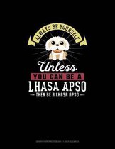 Always Be Yourself Unless You Can Be A Lhasa Apso Then Be A Lhasa Apso