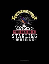 Always Be Yourself Unless You Can Be A Starling Then Be A Starling