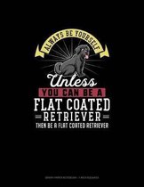 Always Be Yourself Unless You Can Be A Flat Coated Retriever Then Be A Flat Coated Retriever