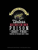Always Be Yourself Unless You Can Be A Poison Dart Frog Then Be A Poison Dart Frog