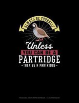 Always Be Yourself Unless You Can Be A Partridge Then Be A Partridge
