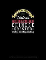 Always Be Yourself Unless You Can Be A Chinese Crested Then Be A Chinese Crested