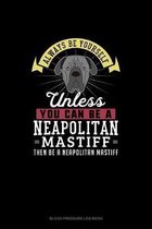 Always Be Yourself Unless You Can Be A Neapolitan Mastiff Then Be A Neapolitan Mastiff