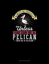 Always Be Yourself Unless You Can Be A Pelican Then Be A Pelican