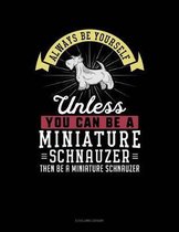 Always Be Yourself Unless You Can Be a Miniature Schnauzer Then Be a Miniature Schnauzer