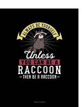 Always Be Yourself Unless You Can Be a Raccoon Then Be a Raccoon