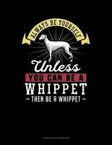 Always Be Yourself Unless You Can Be a Whippet Then Be a Whippet