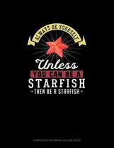 Always Be Yourself Unless You Can Be A Starfish Then Be A Starfish