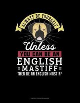 Always Be Yourself Unless You Can Be An English Mastiff Then Be An English Mastiff