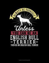 Always Be Yourself Unless You Can Be An English Bull Terrier Then Be An English Bull Terrier