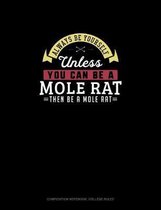 Always Be Yourself Unless You Can Be A Mole Rat Then Be A Mole Rat