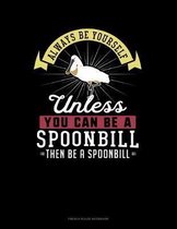 Always Be Yourself Unless You Can Be A Spoonbill Then Be A Spoonbill