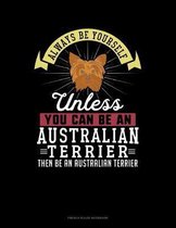 Always Be Yourself Unless You Can Be An Australian Terrier Then Be An Australian Terrier