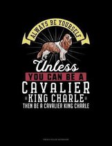 Always Be Yourself Unless You Can Be A Cavalier King Charle Then Be A Cavalier King Charle