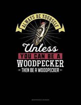 Always Be Yourself Unless You Can Be a Woodpecker Then Be a Woodpecker