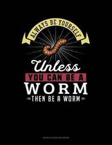 Always Be Yourself Unless You Can Be a Worm Then Be a Worm