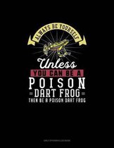 Always Be Yourself Unless You Can Be A Poison Dart Frog Then Be A Poison Dart Frog