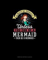 Always Be Yourself Unless You Can Be A Mermaid Then Be A Mermaid