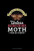 Always Be Yourself Unless You Can Be A Moth Then Be A Moth