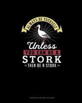 Always Be Yourself Unless You Can Be A Stork Then Be A Stork