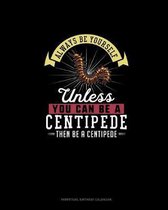 Always Be Yourself Unless You Can Be A Centipede Then Be A Centipede