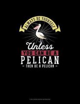 Always Be Yourself Unless You Can Be A Pelican Then Be A Pelican