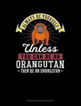 Always Be Yourself Unless You Can Be an Orangutan Then Be an Orangutan