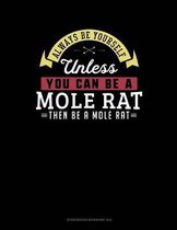 Always Be Yourself Unless You Can Be a Mole Rat Then Be a Mole Rat