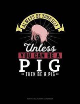 Always Be Yourself Unless You Can Be a Pig Then Be a Pig