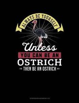 Always Be Yourself Unless You Can Be an Ostrich Then Be an Ostrich