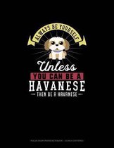 Always Be Yourself Unless You Can Be A Havanese Then Be A Havanese