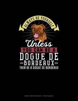 Always Be Yourself Unless You Can Be A Dogue de Bordeaux Then Be A Dogue de Bordeaux