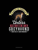 Always Be Yourself Unless You Can Be A Greyhound Then Be A Greyhound