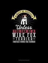 Always Be Yourself Unless You Can Be A Wire Fox Terrier Then Be A Wire Fox Terrier
