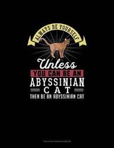 Always Be Yourself Unless You Can Be An Abyssinian Cat Then Be An Abyssinian Cat