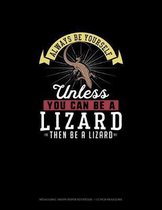 Always Be Yourself Unless You Can Be A Lizard Then Be A Lizard