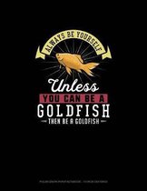 Always Be Yourself Unless You Can Be A Goldfish Then Be A Goldfish