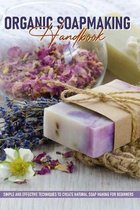Organic Soapmaking Handbook: Simple And Effective Techniques To Create Natural Soap Making For Beginners