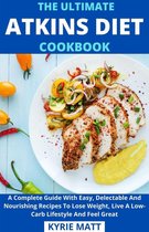 The Ultimate Atkins Diet Cookbook; A Complete Guide With Easy, Delectable And Nourishing Recipes To Lose Weight, Live A Low-Carb Lifestyle And Feel Great