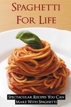 Spaghetti For Life: Spectacular Recipes You Can Make With Spaghetti