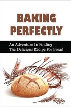 Baking Perfectly: An Adventure In Finding The Delicious Recipe For Bread