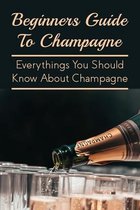 Beginners Guide To Champagne: Everythings You Should Know About Champagne