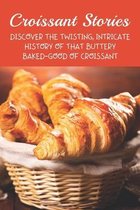 Croissant Stories: Discover The Twisting, Intricate History Of That Buttery Baked-Good Of Croissant