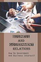 Business And Government Relations: How Do Government And Business Interact?