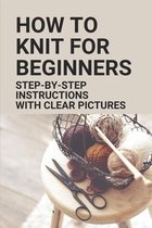 How To Knit For Beginners: Step-By-Step Instructions With Clear Pictures