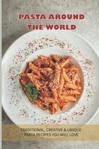 Pasta Around The World: Traditional, Creative & Unique Pasta Recipes You Will Love