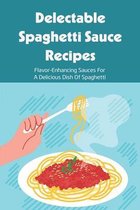 Delectable Spaghetti Sauce Recipes: Flavor-Enhancing Sauces For A Delicious Dish Of Spaghetti
