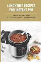 Lunchtime Recipes For Instant Pot: Simple But Awesome Electric Pressure Cooker Recipes